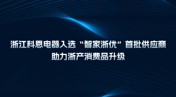 浙江科恩電器入選“智家浙優(yōu)”首批供應(yīng)商，助力浙產(chǎn)消費(fèi)品升級(jí)！